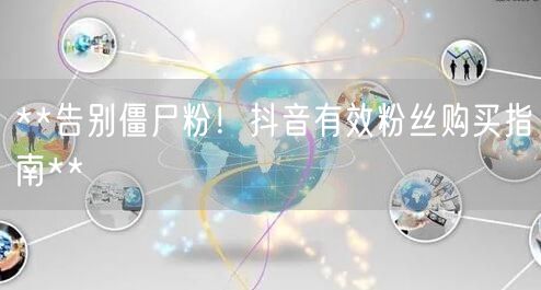 **告别僵尸粉！抖音有效粉丝购买指南**
