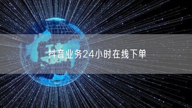 抖音业务24小时在线下单