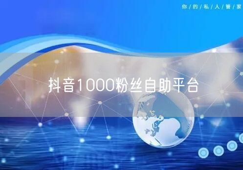 抖音1000粉丝自助平台