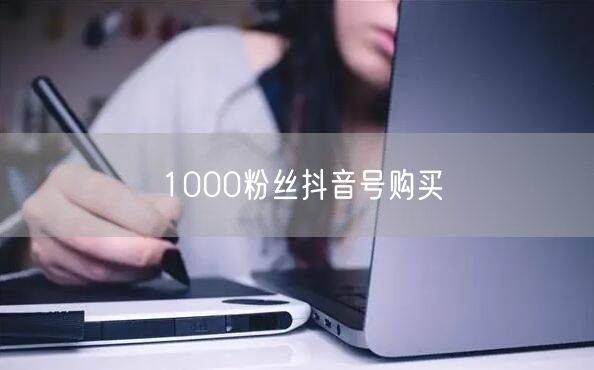 1000粉丝抖音号购买