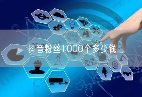 抖音粉丝1000个多少钱
