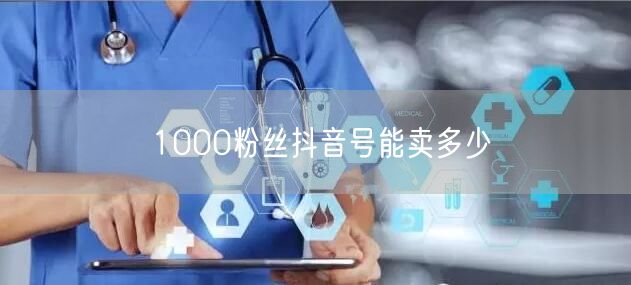 1000粉丝抖音号能卖多少