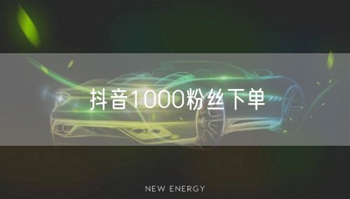 抖音1000粉丝下单