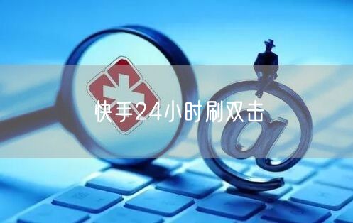 快手24小时刷双击