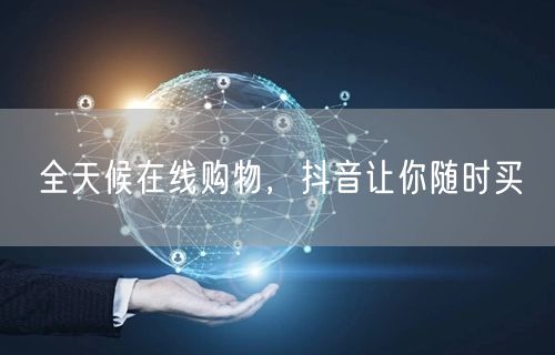 全天候在线购物，抖音让你随时买