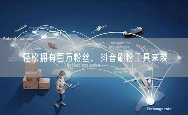 轻松拥有百万粉丝，抖音刷粉工具来袭