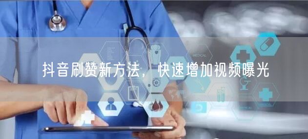 抖音刷赞新方法，快速增加视频曝光