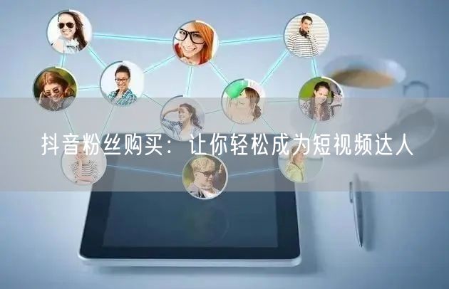 抖音粉丝购买：让你轻松成为短视频达人