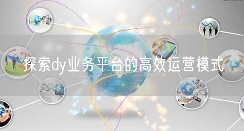 探索dy业务平台的高效运营模式