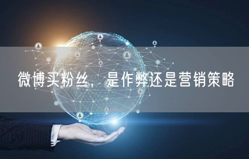 微博买粉丝，是作弊还是营销策略