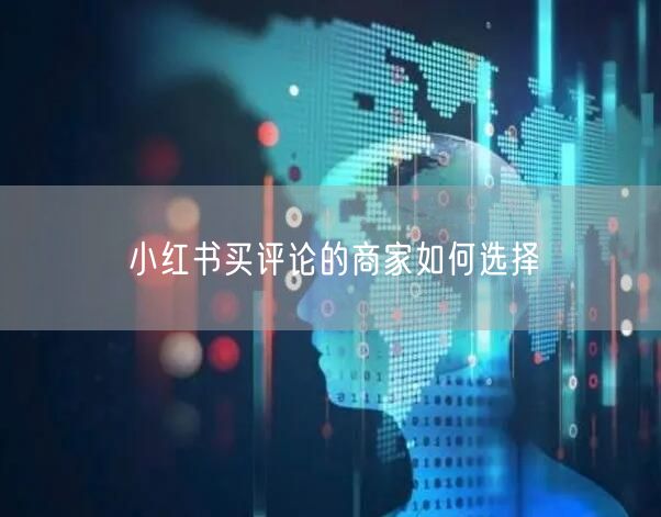 小红书买评论的商家如何选择