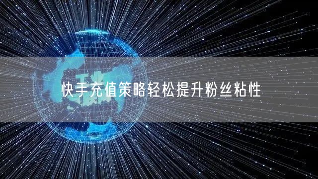 快手充值策略轻松提升粉丝粘性