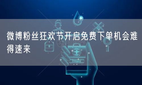 微博粉丝狂欢节开启免费下单机会难得速来