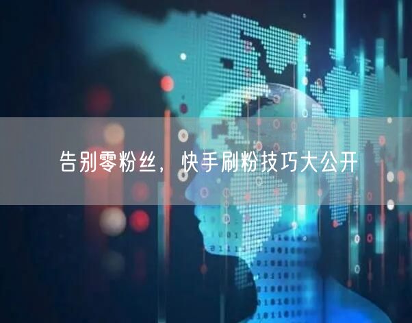 告别零粉丝，快手刷粉技巧大公开