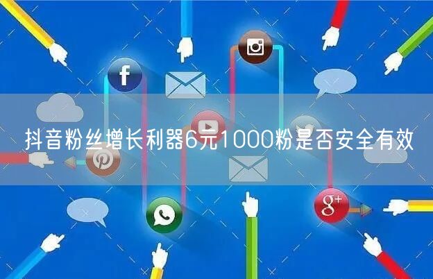 抖音粉丝增长利器6元1000粉是否安全有效