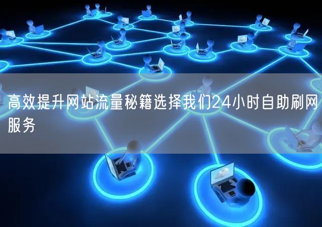 高效提升网站流量秘籍选择我们24小时自助刷网服务