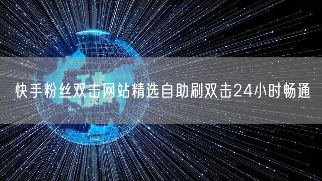 快手粉丝双击网站精选自助刷双击24小时畅通