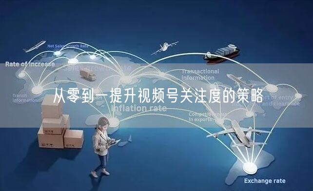 从零到一提升视频号关注度的策略