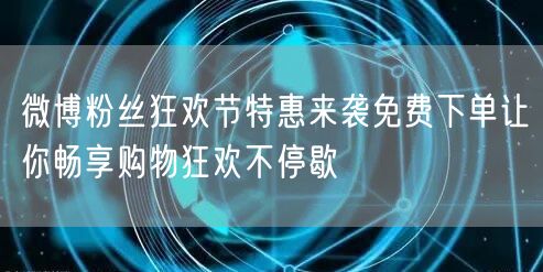 微博粉丝狂欢节特惠来袭免费下单让你畅享购物狂欢不停歇