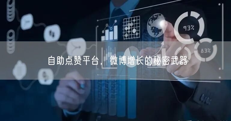 自助点赞平台，微博增长的秘密武器