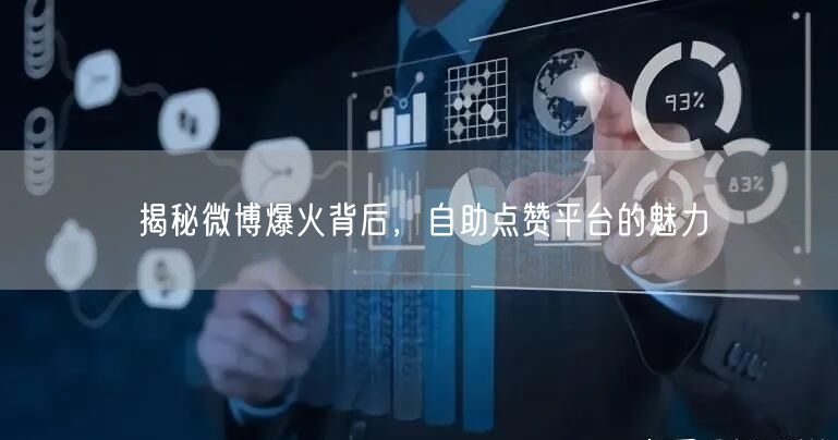 揭秘微博爆火背后，自助点赞平台的魅力