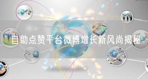 自助点赞平台微博增长新风尚揭秘