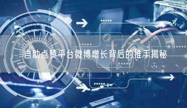 自助点赞平台微博增长背后的推手揭秘