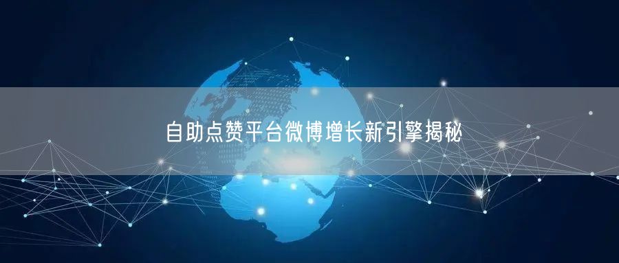 自助点赞平台微博增长新引擎揭秘