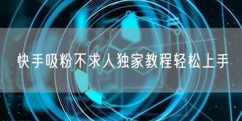 快手吸粉不求人独家教程轻松上手