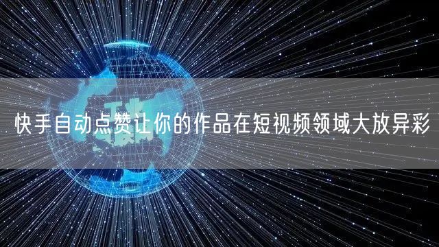 快手自动点赞让你的作品在短视频领域大放异彩