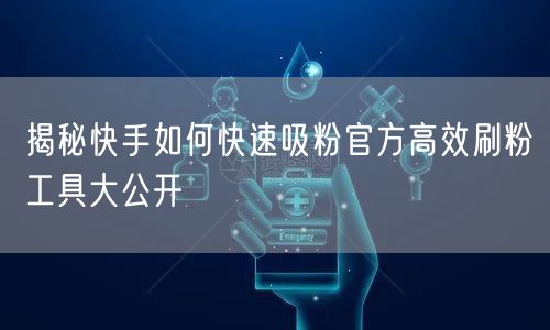 揭秘快手如何快速吸粉官方高效刷粉工具大公开