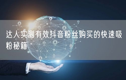 达人实测有效抖音粉丝购买的快速吸粉秘籍