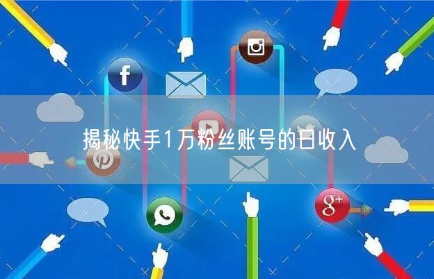 揭秘快手1万粉丝账号的日收入
