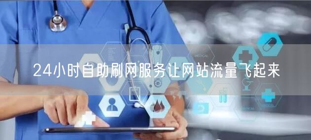 24小时自助刷网服务让网站流量飞起来