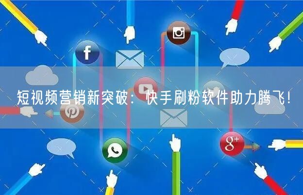 短视频营销新突破：快手刷粉软件助力腾飞！