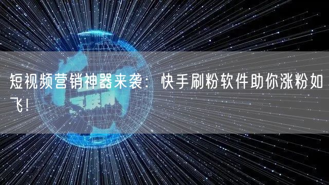 短视频营销神器来袭：快手刷粉软件助你涨粉如飞！