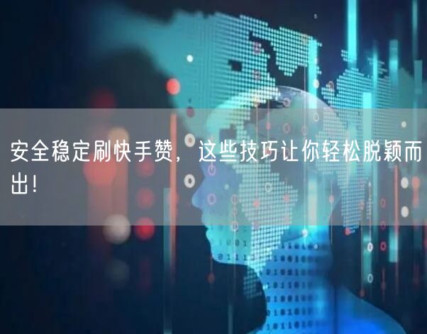 安全稳定刷快手赞，这些技巧让你轻松脱颖而出！