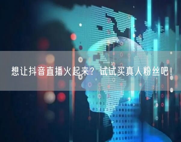 想让抖音直播火起来？试试买真人粉丝吧！